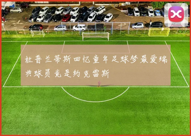 杜普兰蒂斯回忆童年足球梦最爱瑞典球员竟是约克雷斯