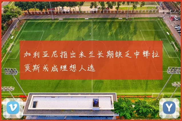 加利亚尼指出米兰长期缺乏中锋拉莫斯或成理想人选