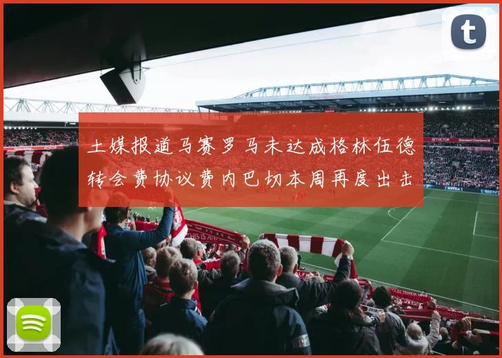 土媒报道马赛罗马未达成格林伍德转会费协议费内巴切本周再度出击