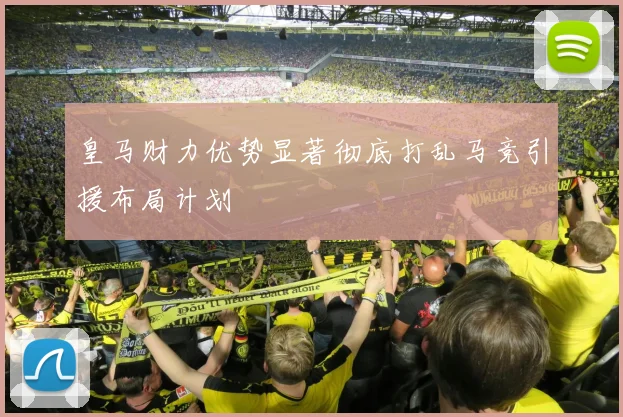 皇马财力优势显著彻底打乱马竞引援布局计划