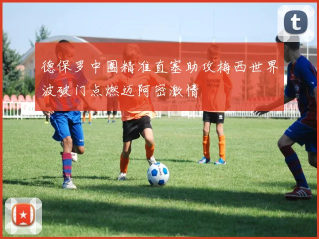 德保罗中圈精准直塞助攻梅西世界波破门点燃迈阿密激情